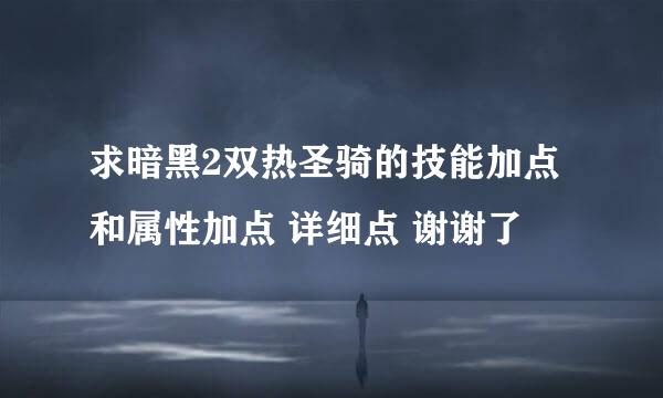 求暗黑2双热圣骑的技能加点和属性加点 详细点 谢谢了