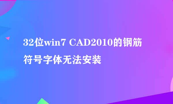 32位win7 CAD2010的钢筋符号字体无法安装