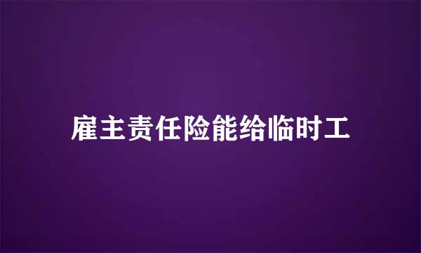 雇主责任险能给临时工