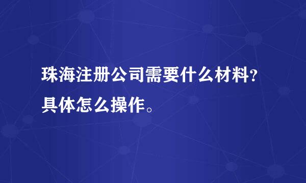 珠海注册公司需要什么材料？具体怎么操作。