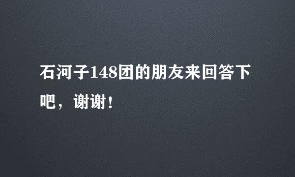 石河子148团的朋友来回答下吧，谢谢！