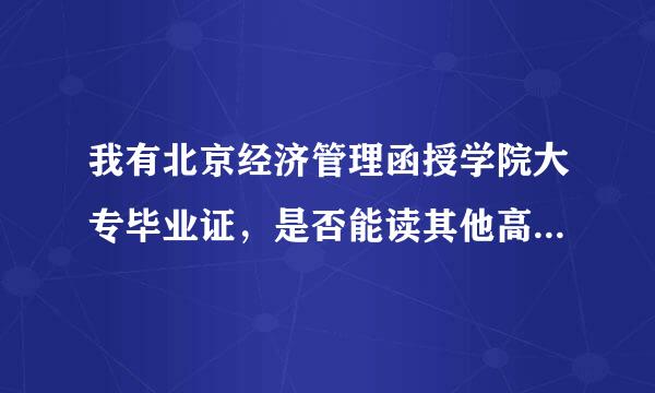 我有北京经济管理函授学院大专毕业证，是否能读其他高校的专升本课程？证书在证学信网上查不到。