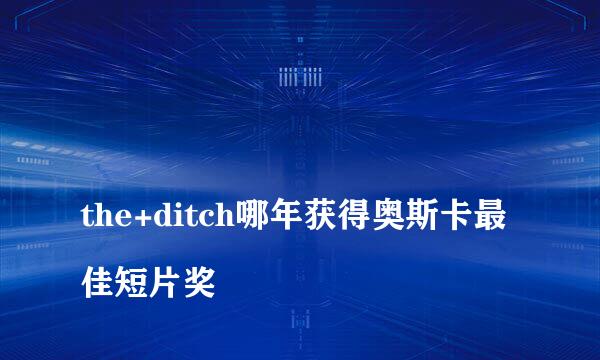 
the+ditch哪年获得奥斯卡最佳短片奖
