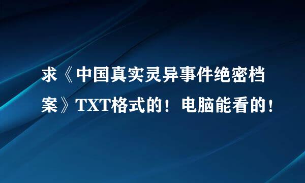 求《中国真实灵异事件绝密档案》TXT格式的！电脑能看的！