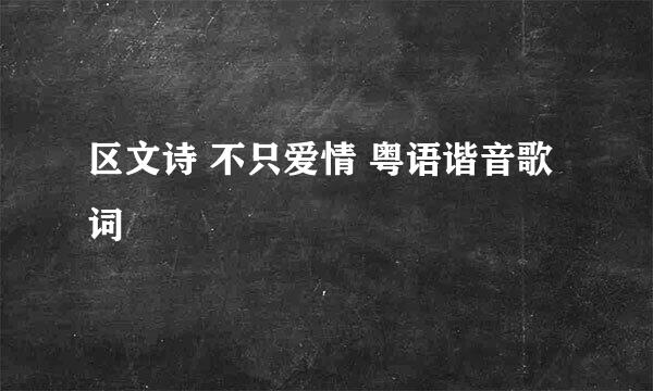 区文诗 不只爱情 粤语谐音歌词