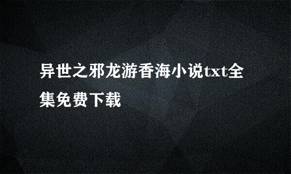 异世之邪龙游香海小说txt全集免费下载