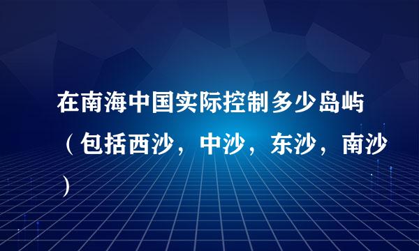 在南海中国实际控制多少岛屿（包括西沙，中沙，东沙，南沙）