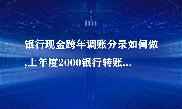 银行现金跨年调账分录如何做,上年度2000银行转账误入现金