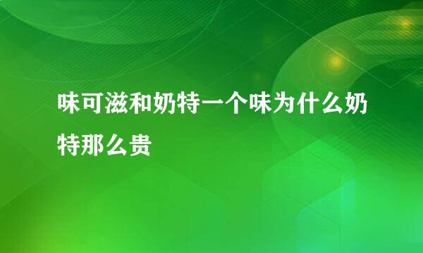 味可滋和奶特一个味为什么奶特那么贵