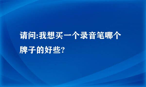 请问:我想买一个录音笔哪个牌子的好些?