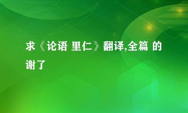 求《论语 里仁》翻译,全篇 的谢了