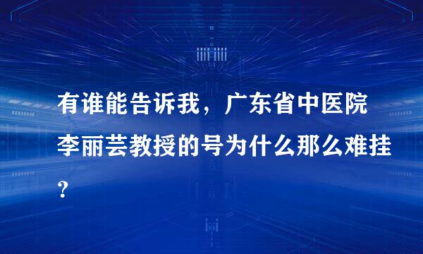 有谁能告诉我，广东省中医院李丽芸教授的号为什么那么难挂？