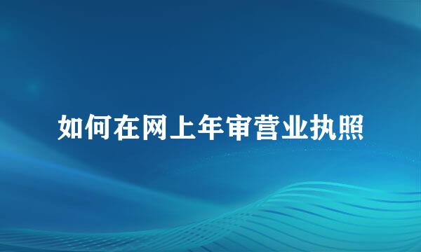 如何在网上年审营业执照