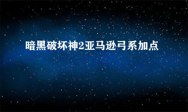 暗黑破坏神2亚马逊弓系加点