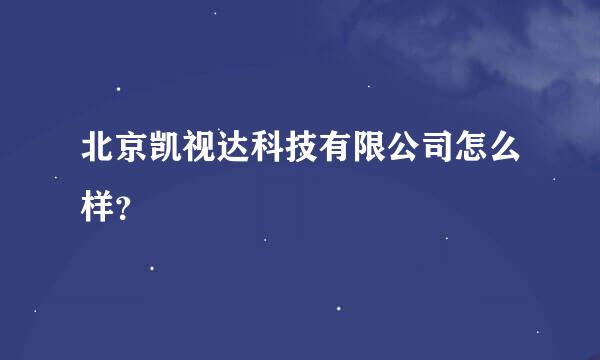 北京凯视达科技有限公司怎么样？