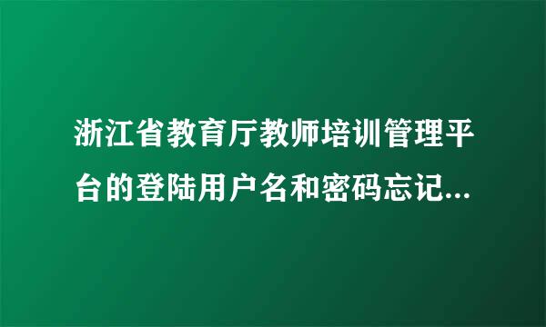 浙江省教育厅教师培训管理平台的登陆用户名和密码忘记了怎么办，貌似已经改掉了。。。。悲剧