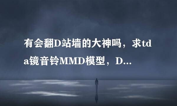 有会翻D站墙的大神吗，求tda镜音铃MMD模型，DIVA的也行啊，有长发大人Rin的话一只就可以采纳了