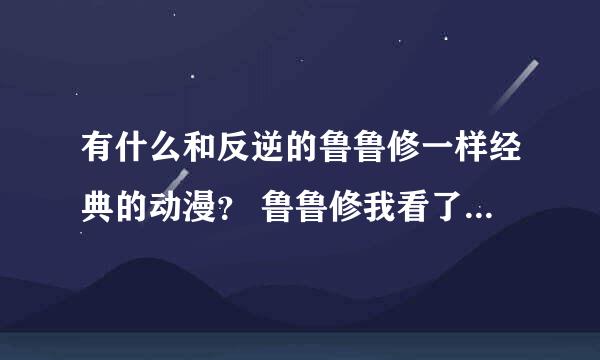 有什么和反逆的鲁鲁修一样经典的动漫？ 鲁鲁修我看了3遍了 实在经典。。。经典到别的动漫我都看不进去了