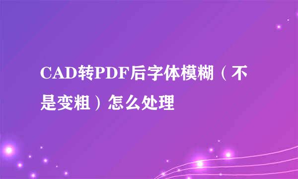 CAD转PDF后字体模糊（不是变粗）怎么处理