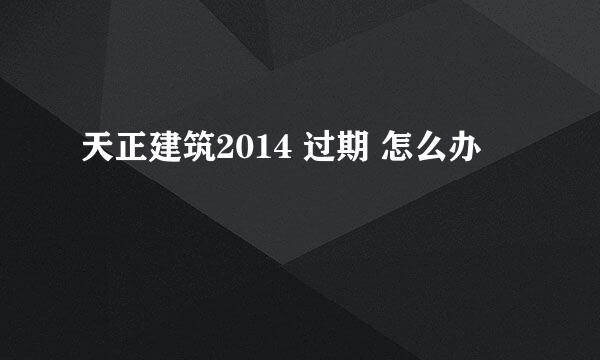 天正建筑2014 过期 怎么办