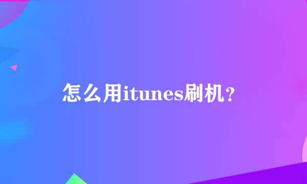 怎么用itunes刷机？