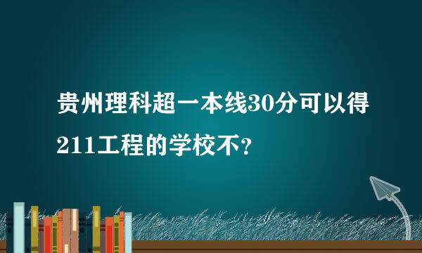 贵州理科超一本线30分可以得211工程的学校不？