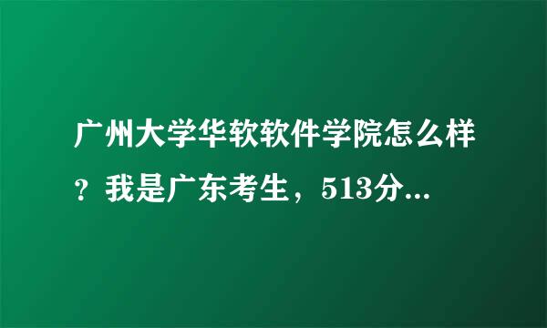 广州大学华软软件学院怎么样？我是广东考生，513分，可以争取补录到吗？