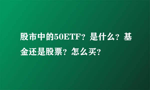 股市中的50ETF？是什么？基金还是股票？怎么买？