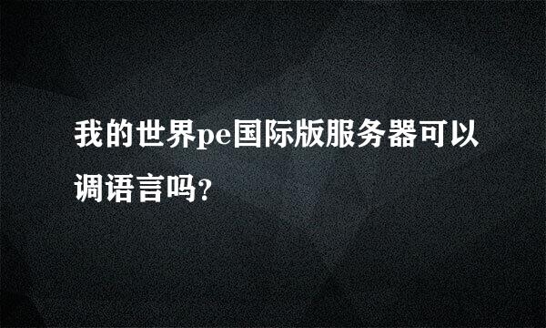 我的世界pe国际版服务器可以调语言吗？