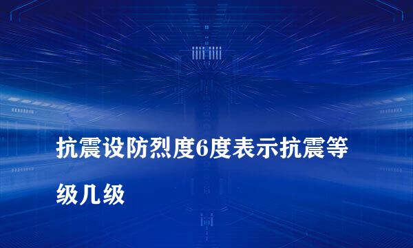 
抗震设防烈度6度表示抗震等级几级
