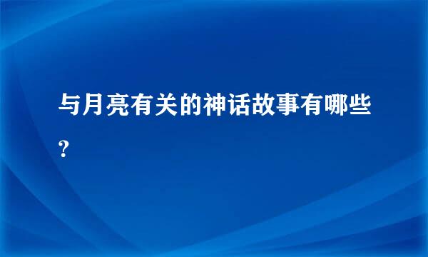 与月亮有关的神话故事有哪些？