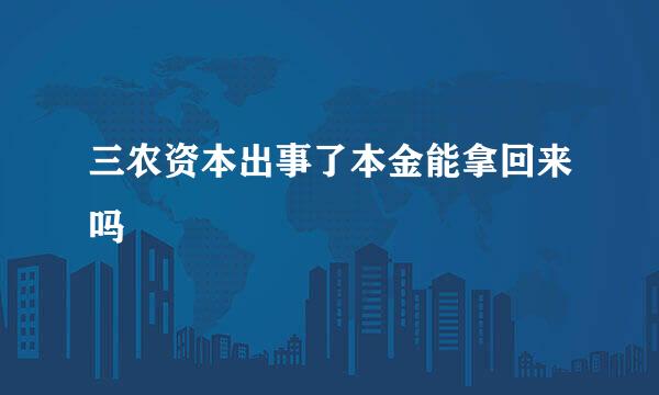 三农资本出事了本金能拿回来吗