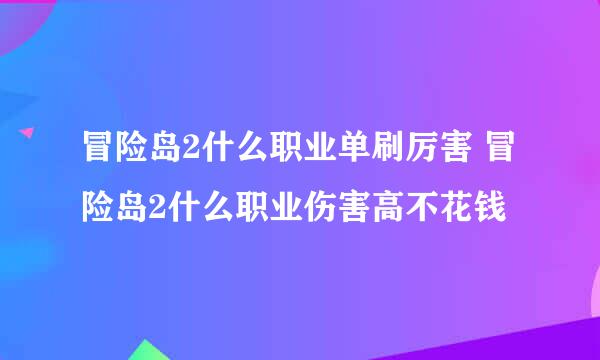 冒险岛2什么职业单刷厉害 冒险岛2什么职业伤害高不花钱