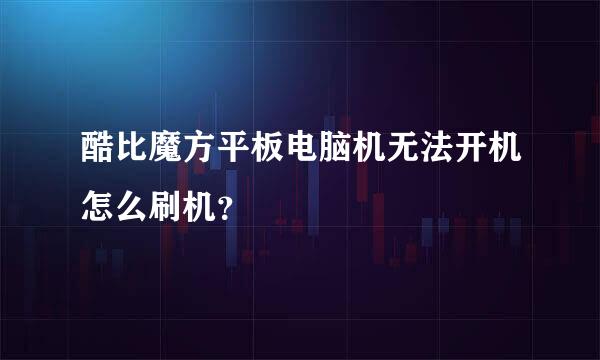 酷比魔方平板电脑机无法开机怎么刷机？