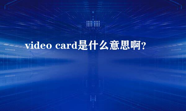 video card是什么意思啊？