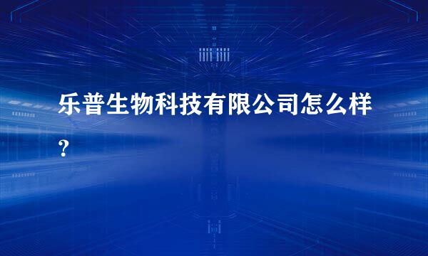 乐普生物科技有限公司怎么样？