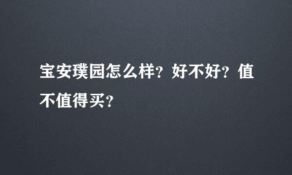 宝安璞园怎么样？好不好？值不值得买？