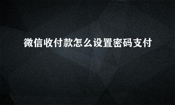 微信收付款怎么设置密码支付