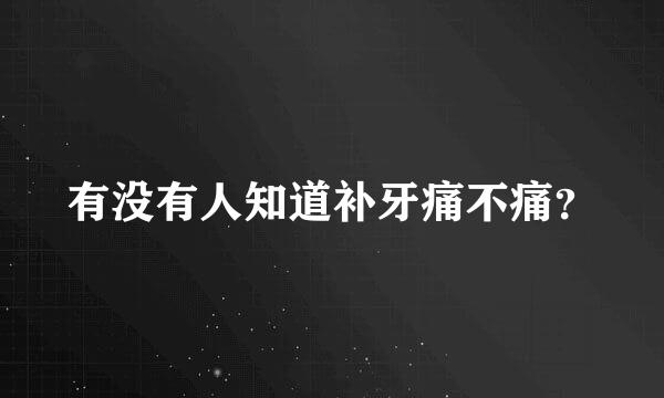 有没有人知道补牙痛不痛？