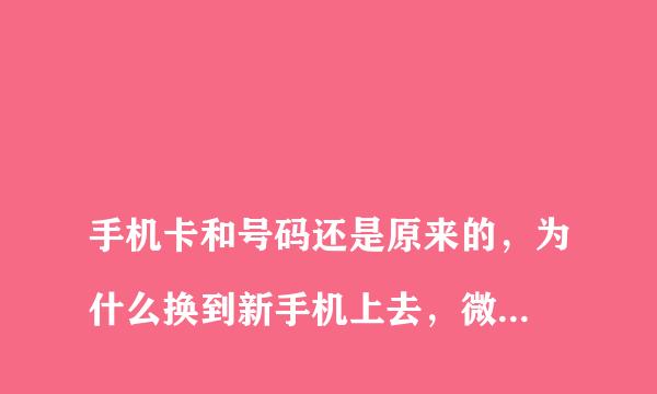 
手机卡和号码还是原来的，为什么换到新手机上去，微信却登入不上去了？新手机登录不了微信和申请微信号
