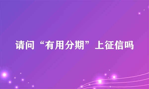 请问“有用分期”上征信吗