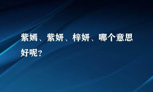 紫嫣、紫妍、梓妍、哪个意思好呢？