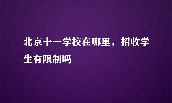 北京十一学校在哪里，招收学生有限制吗