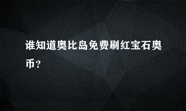 谁知道奥比岛免费刷红宝石奥币？