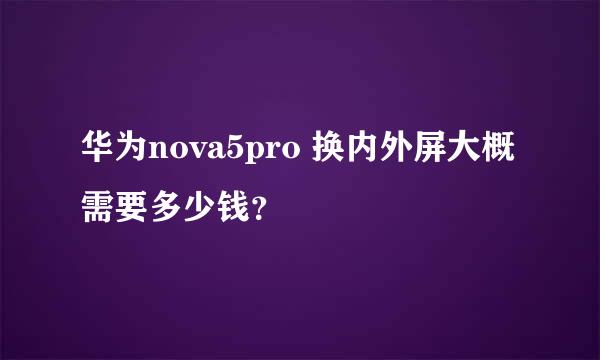 华为nova5pro 换内外屏大概需要多少钱？