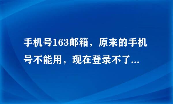 手机号163邮箱，原来的手机号不能用，现在登录不了，申请修复时手机号邮箱的时候提示账号不存在怎么办？