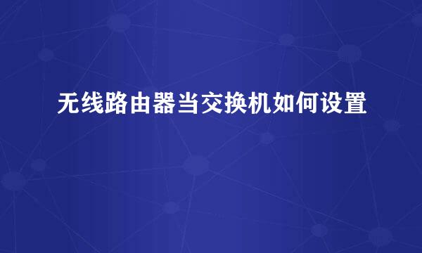 无线路由器当交换机如何设置