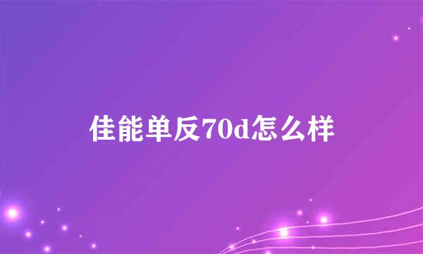 佳能单反70d怎么样