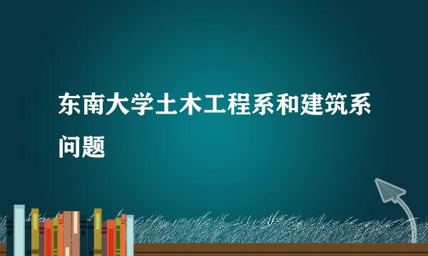 东南大学土木工程系和建筑系问题