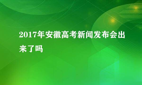 2017年安徽高考新闻发布会出来了吗